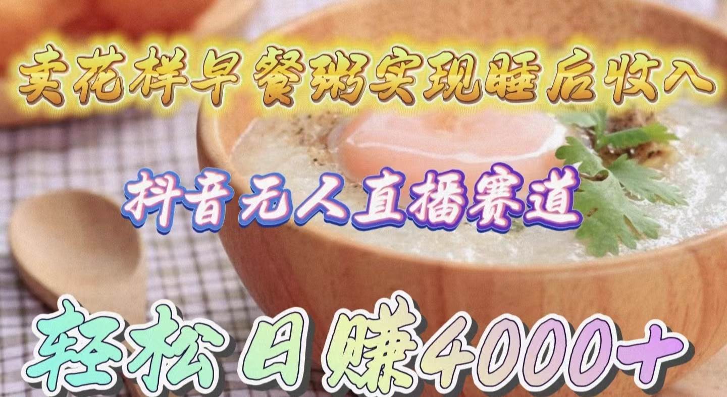 卖花样早餐粥实现睡后收入！抖音无人直播新赛道，轻松日赚4000+创业经验分享-网创吧-网创项目资源站-副业项目-创业项目-搞钱项目创业经验分享