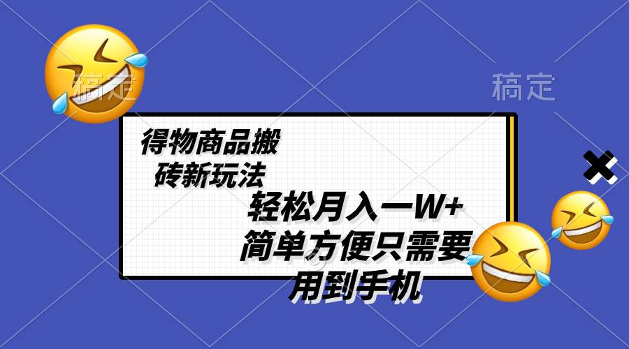 轻松月入一W+，得物商品搬砖新玩法，简单方便 一部手机即可 不需要剪辑制作创业经验分享-网创吧-网创项目资源站-副业项目-创业项目-搞钱项目创业经验分享
