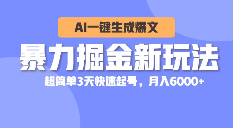 暴力掘金新玩法，AI一键生成爆文，超简单3天快速起号，月入6000+创业经验分享-网创吧-网创项目资源站-副业项目-创业项目-搞钱项目创业经验分享
