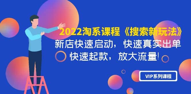 2022淘系课程《搜索新玩法》新店快速启动 快速真实出单 快速起款 放大流量创业经验分享-网创吧-网创项目资源站-副业项目-创业项目-搞钱项目创业经验分享