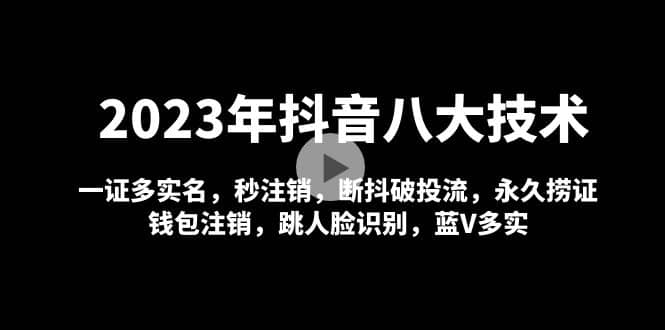 2023年抖音八大技术，一证多实名 秒注销 断抖破投流 永久捞证 钱包注销 等!创业经验分享-网创吧-网创项目资源站-副业项目-创业项目-搞钱项目创业经验分享
