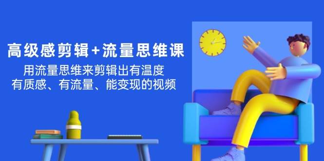 高级感 剪辑+流量思维：用流量思维剪辑出有温度/有质感/有流量/能变现视频创业经验分享-网创吧-网创项目资源站-副业项目-创业项目-搞钱项目创业经验分享