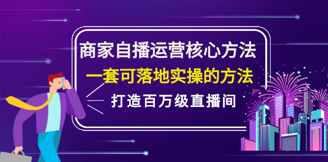 商家自播运营核心方法，一套可落地实操的方法，打造百万级直播间创业经验分享-网创吧-网创项目资源站-副业项目-创业项目-搞钱项目创业经验分享