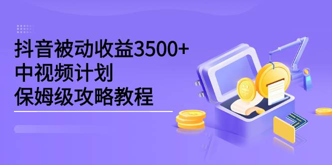 抖音被动收益3500+，中视频计划保姆级攻略教程创业经验分享-网创吧-网创项目资源站-副业项目-创业项目-搞钱项目创业经验分享