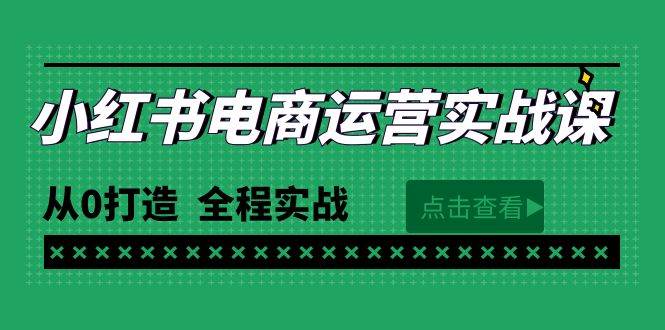 最新小红书·电商运营实战课，从0打造  全程实战（65节视频课）创业经验分享-网创吧-网创项目资源站-副业项目-创业项目-搞钱项目创业经验分享