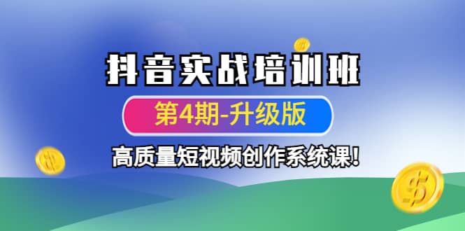 抖音实战培训班（第4期-升级板）高质量短视频创作系统课创业经验分享-网创吧-网创项目资源站-副业项目-创业项目-搞钱项目创业经验分享