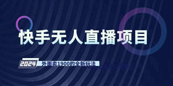 快手无人直播项目，外面卖1900的全新玩法创业经验分享-网创吧-网创项目资源站-副业项目-创业项目-搞钱项目创业经验分享
