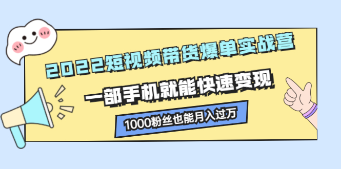 2022短视频带货爆单实战营，一部手机就能快速变现创业经验分享-网创吧-网创项目资源站-副业项目-创业项目-搞钱项目创业经验分享