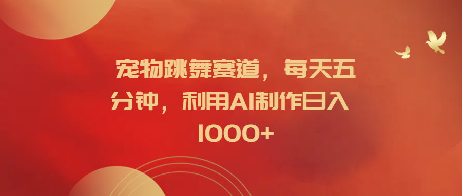 宠物跳舞赛道，每天五分钟，利用AI制作日入1000+创业经验分享-网创吧-网创项目资源站-副业项目-创业项目-搞钱项目创业经验分享
