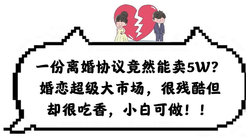 一份离婚协议竟然能卖5W？婚恋超级大市场，很残酷但却很吃香，小白可做创业经验分享-网创吧-网创项目资源站-副业项目-创业项目-搞钱项目创业经验分享