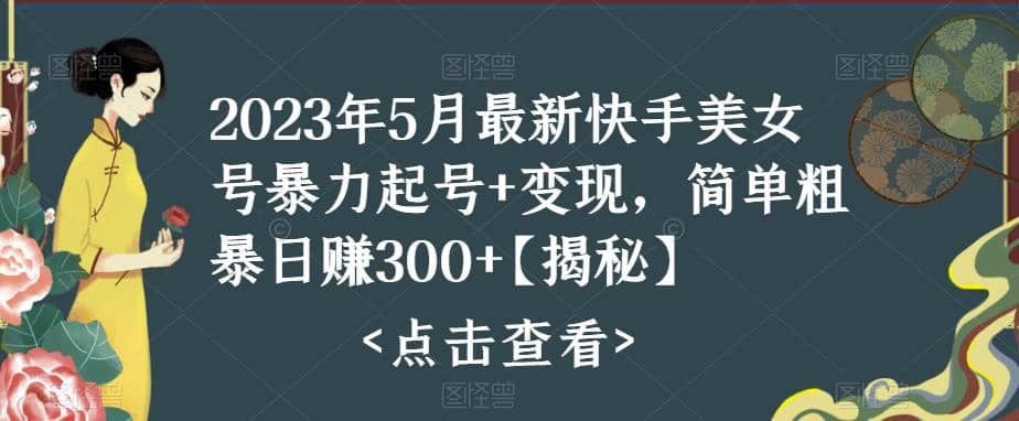快手暴力起号+变现2023五月最新玩法，简单粗暴 日入300+创业经验分享-网创吧-网创项目资源站-副业项目-创业项目-搞钱项目创业经验分享