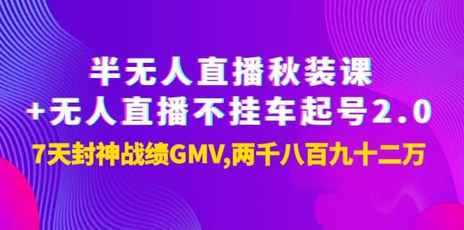 半无人直播秋装课+无人直播不挂车起号2.0：7天封神战绩GMV两千八百九十二万创业经验分享-网创吧-网创项目资源站-副业项目-创业项目-搞钱项目创业经验分享