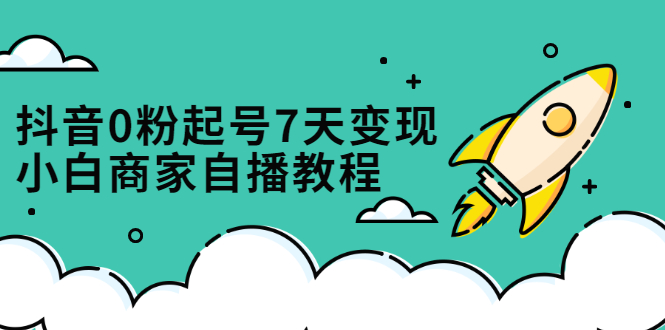 抖音0粉起号7天变现，无需专业的团队，小白商家从0到1自播教程创业经验分享-网创吧-网创项目资源站-副业项目-创业项目-搞钱项目创业经验分享