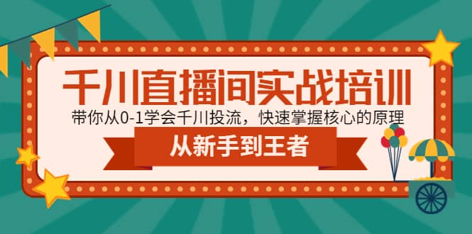 千川直播间实战培训：带你从0-1学会千川投流，快速掌握核心的原理创业经验分享-网创吧-网创项目资源站-副业项目-创业项目-搞钱项目创业经验分享
