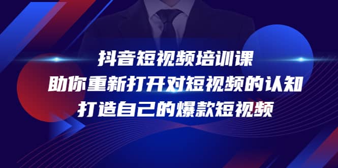 抖音短视频培训课，助你重新打开对短视频的认知，打造自己的爆款短视频创业经验分享-网创吧-网创项目资源站-副业项目-创业项目-搞钱项目创业经验分享