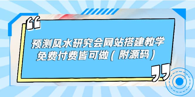 预测风水研究会网站搭建教学，免费付费皆可做（附源码）创业经验分享-网创吧-网创项目资源站-副业项目-创业项目-搞钱项目创业经验分享