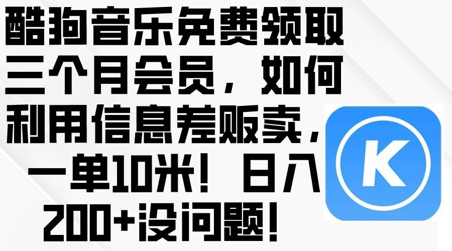 酷狗音乐免费领取三个月会员，利用信息差贩卖，一单10米！日入200+没问题创业经验分享-网创吧-网创项目资源站-副业项目-创业项目-搞钱项目创业经验分享