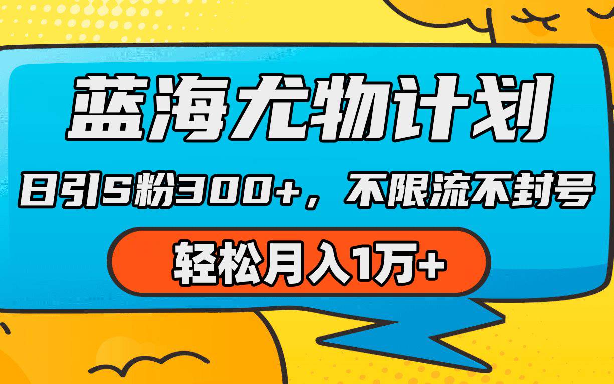 蓝海尤物计划，AI重绘美女视频，日引s粉300+，不限流不封号，轻松月入1万+创业经验分享-网创吧-网创项目资源站-副业项目-创业项目-搞钱项目创业经验分享