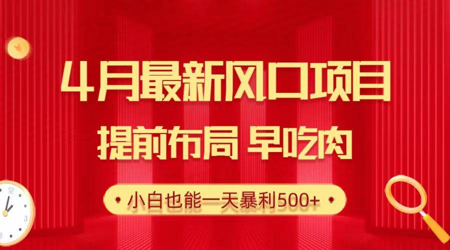 28.4月最新风口项目，提前布局早吃肉，小白也能一天暴利500+创业经验分享-网创吧-网创项目资源站-副业项目-创业项目-搞钱项目创业经验分享