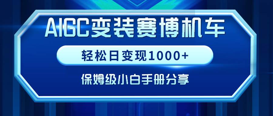 AIGC变装赛博机车，轻松日变现1000+，保姆级小白手册分享！创业经验分享-网创吧-网创项目资源站-副业项目-创业项目-搞钱项目创业经验分享