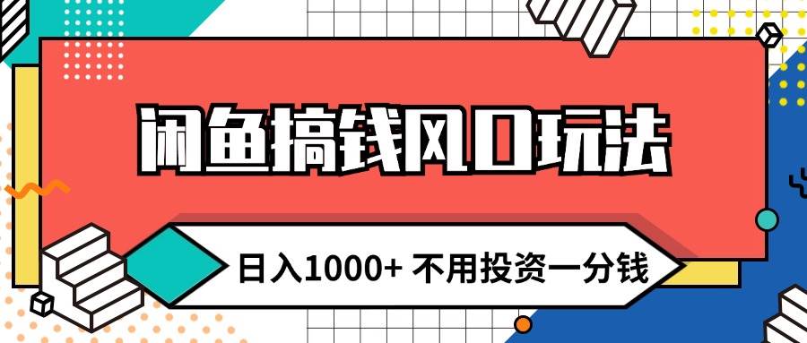 闲鱼搞钱风口玩法 日入1000+ 不用投资一分钱 新手小白轻松上手创业经验分享-网创吧-网创项目资源站-副业项目-创业项目-搞钱项目创业经验分享