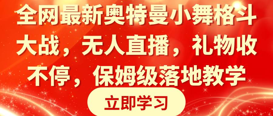 全网最新奥特曼小舞格斗大战，无人直播，礼物收不停，保姆级落地教学创业经验分享-网创吧-网创项目资源站-副业项目-创业项目-搞钱项目创业经验分享