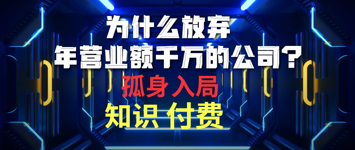 为什么放弃年营业额千万的公司 孤身入局知识付费赛道创业经验分享-网创吧-网创项目资源站-副业项目-创业项目-搞钱项目创业经验分享