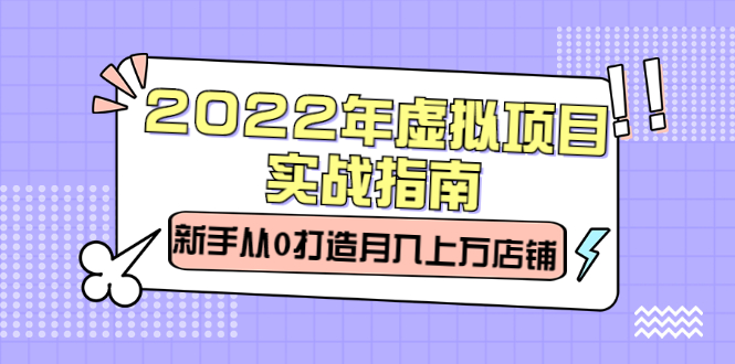 2022年虚拟项目实战指南，新手从0打造月入上万店铺【视频课程】创业经验分享-网创吧-网创项目资源站-副业项目-创业项目-搞钱项目创业经验分享