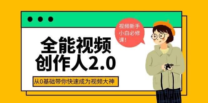 全能视频创作人2.0：短视频拍摄、剪辑、运营导演思维、IP打造，一站式教学创业经验分享-网创吧-网创项目资源站-副业项目-创业项目-搞钱项目创业经验分享