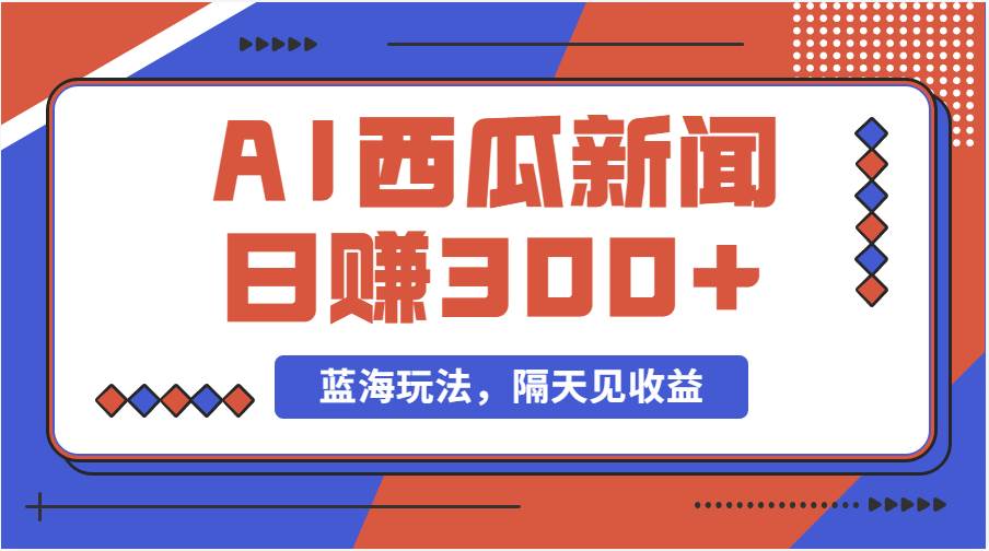 蓝海最新玩法西瓜视频原创搞笑新闻当天有收益单号日赚300+项目创业经验分享-网创吧-网创项目资源站-副业项目-创业项目-搞钱项目创业经验分享