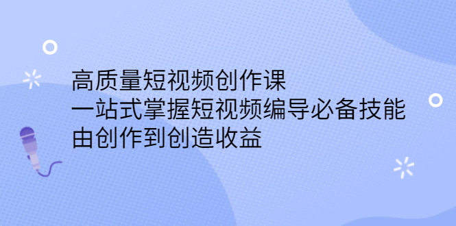 高质量短视频创作课，一站式掌握短视频编导必备技能创业经验分享-网创吧-网创项目资源站-副业项目-创业项目-搞钱项目创业经验分享