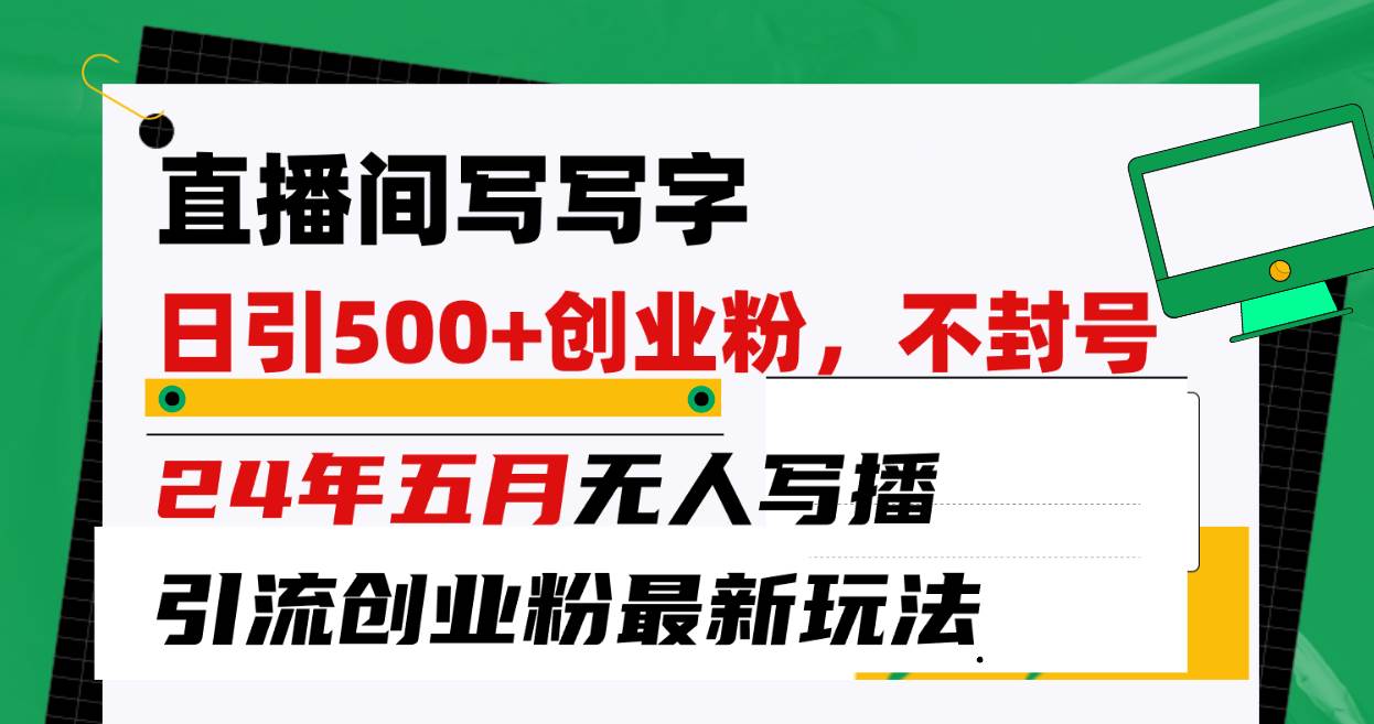 直播间写写字日引300+创业粉，24年五月无人写播引流不封号最新玩法创业经验分享-网创吧-网创项目资源站-副业项目-创业项目-搞钱项目创业经验分享