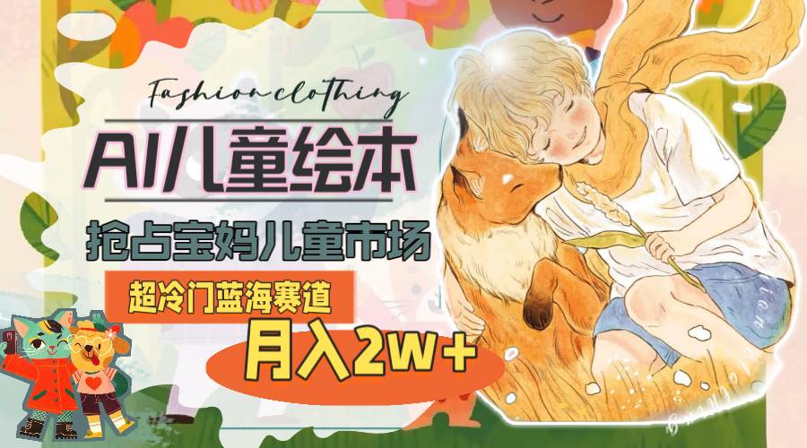 超冷门蓝海赛道，用AI做儿童绘本，抢占宝妈儿童市场，月入2w+(教程+素材)创业经验分享-网创吧-网创项目资源站-副业项目-创业项目-搞钱项目创业经验分享