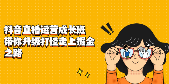 抖音直播运营成长班，带你升级打怪走上掘金之路创业经验分享-网创吧-网创项目资源站-副业项目-创业项目-搞钱项目创业经验分享