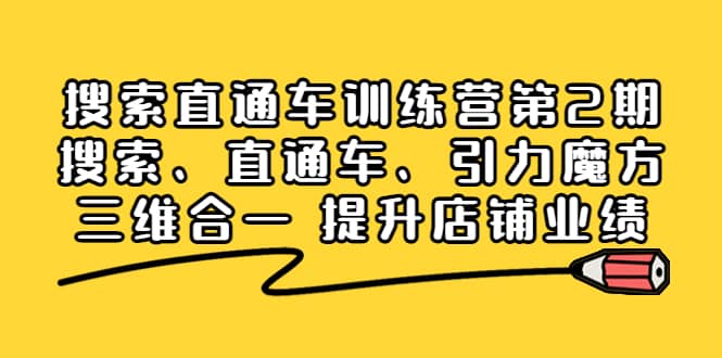 搜索直通车训练营第2期：搜索、直通车、引力魔方三维合一 提升店铺业绩创业经验分享-网创吧-网创项目资源站-副业项目-创业项目-搞钱项目创业经验分享