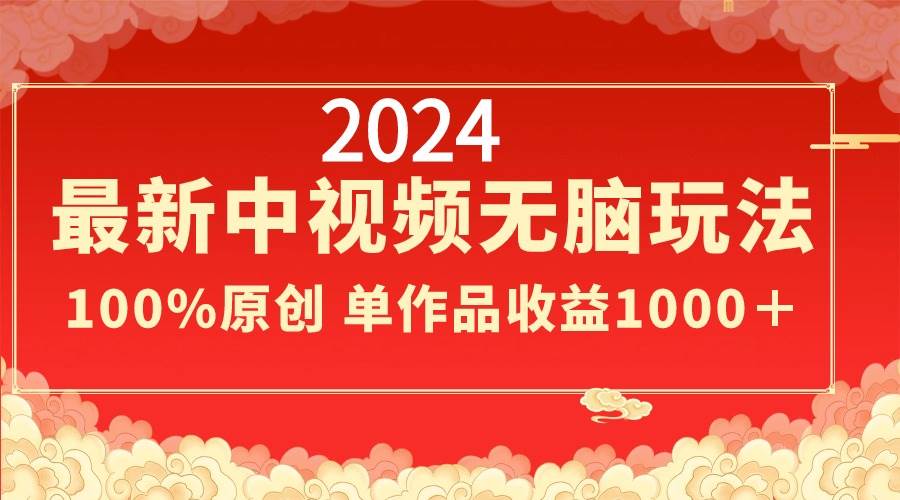 2024最新中视频无脑玩法，作品制作简单，100%原创，单作品收益1000＋创业经验分享-网创吧-网创项目资源站-副业项目-创业项目-搞钱项目创业经验分享