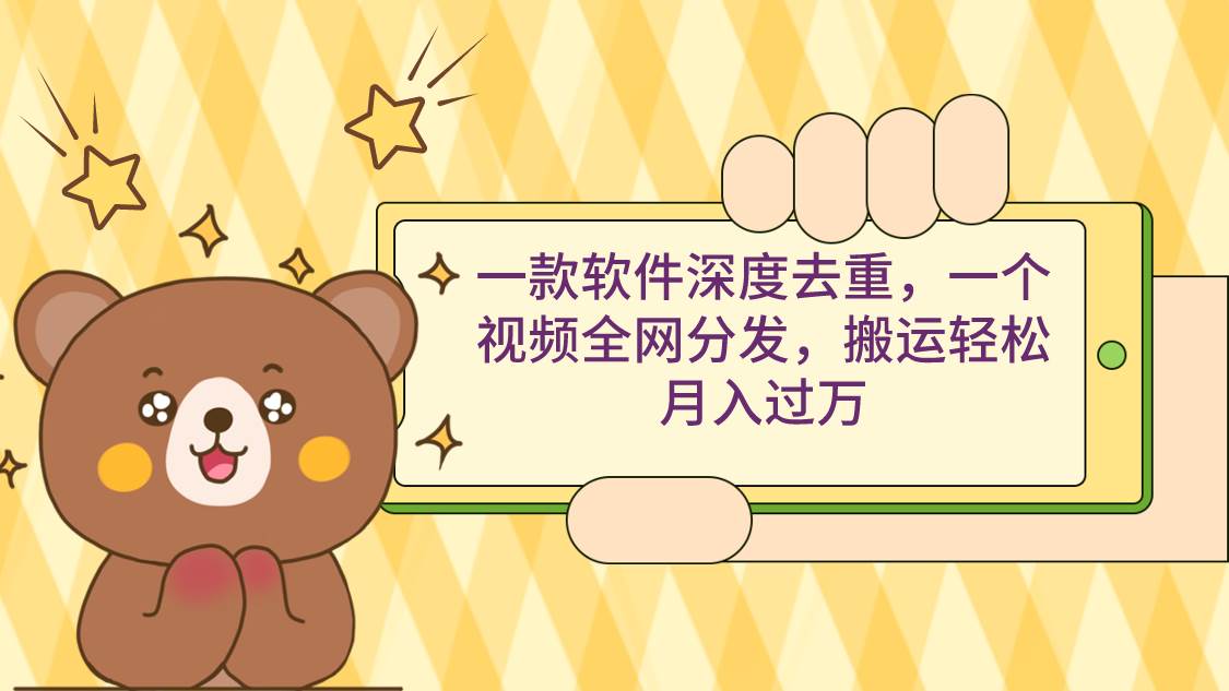 一款软件深度去重，一个视频全网分发，搬运轻松月入过万创业经验分享-网创吧-网创项目资源站-副业项目-创业项目-搞钱项目创业经验分享