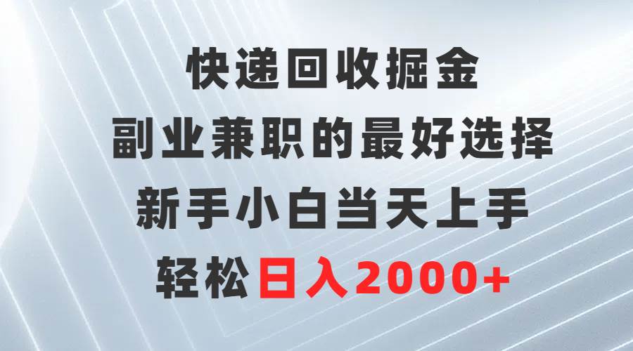 快递回收掘金，副业兼职的最好选择，新手小白当天上手，轻松日入2000+创业经验分享-网创吧-网创项目资源站-副业项目-创业项目-搞钱项目创业经验分享