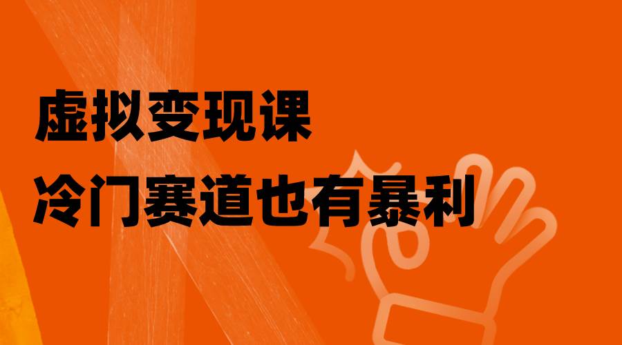 虚拟变现课，冷门赛道也有暴利，手把手教你玩转冷门私域创业经验分享-网创吧-网创项目资源站-副业项目-创业项目-搞钱项目创业经验分享