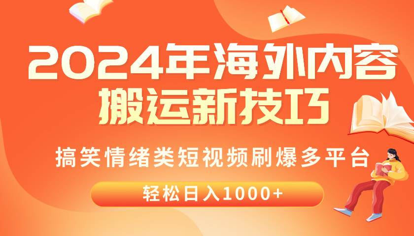 2024年海外内容搬运技巧，搞笑情绪类短视频刷爆多平台，轻松日入千元创业经验分享-网创吧-网创项目资源站-副业项目-创业项目-搞钱项目创业经验分享