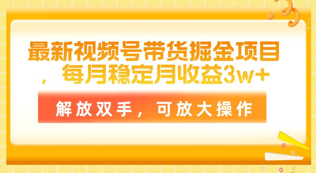 最新视频号带货掘金项目，每月稳定月收益3w+，解放双手，可放大操作创业经验分享-网创吧-网创项目资源站-副业项目-创业项目-搞钱项目创业经验分享