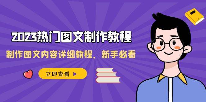 2023热门图文-制作教程，制作图文内容详细教程，新手必看（30节课）创业经验分享-网创吧-网创项目资源站-副业项目-创业项目-搞钱项目创业经验分享