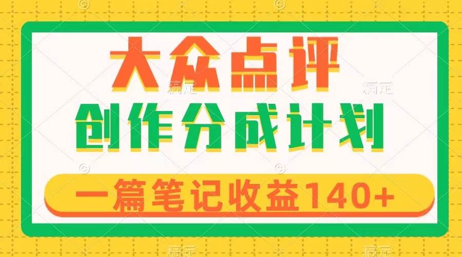 大众点评创作分成，一篇笔记收益140+，新风口第一波，作品制作简单创业经验分享-网创吧-网创项目资源站-副业项目-创业项目-搞钱项目创业经验分享