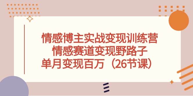 情感博主实战变现训练营，情感赛道变现野路子，单月变现百万（26节课）创业经验分享-网创吧-网创项目资源站-副业项目-创业项目-搞钱项目创业经验分享