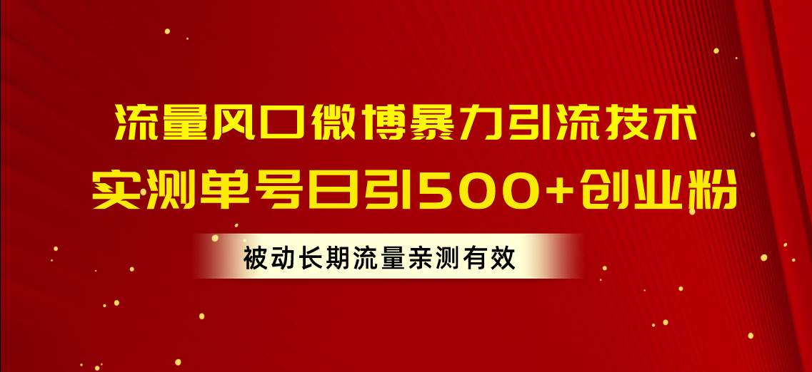 流量风口微博暴力引流技术，单号日引500+创业粉，被动长期流量创业经验分享-网创吧-网创项目资源站-副业项目-创业项目-搞钱项目创业经验分享
