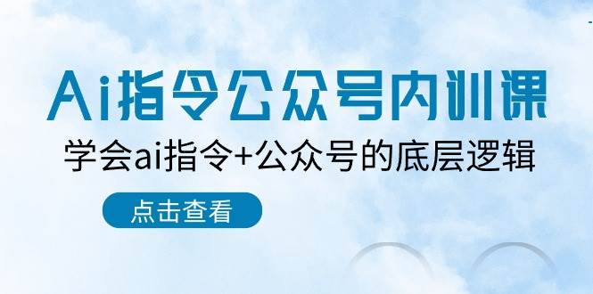 Ai指令-公众号内训课：学会ai指令+公众号的底层逻辑（7节课）创业经验分享-网创吧-网创项目资源站-副业项目-创业项目-搞钱项目创业经验分享