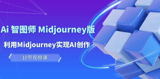 玩赚Ai 智图师 Midjourney版：利用Midjourney实现AI创作及变现（10节课）创业经验分享-网创吧-网创项目资源站-副业项目-创业项目-搞钱项目创业经验分享