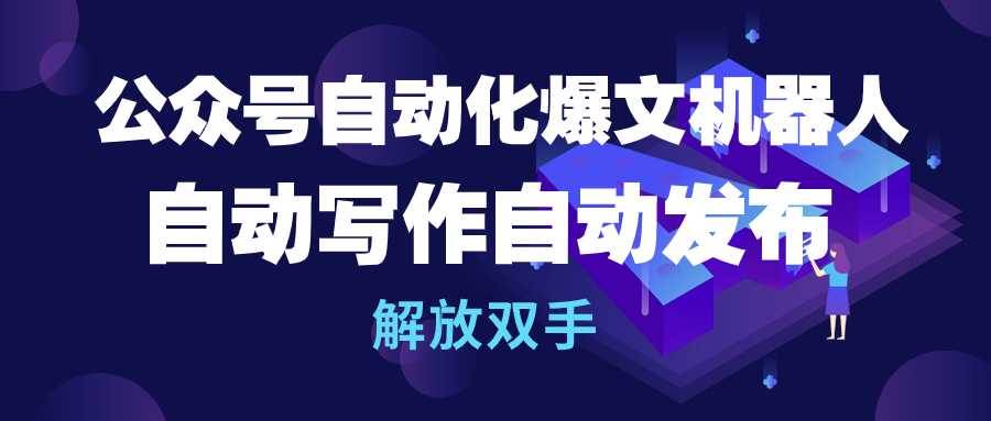 公众号流量主自动化爆文机器人，自动写作自动发布，解放双手创业经验分享-网创吧-网创项目资源站-副业项目-创业项目-搞钱项目创业经验分享