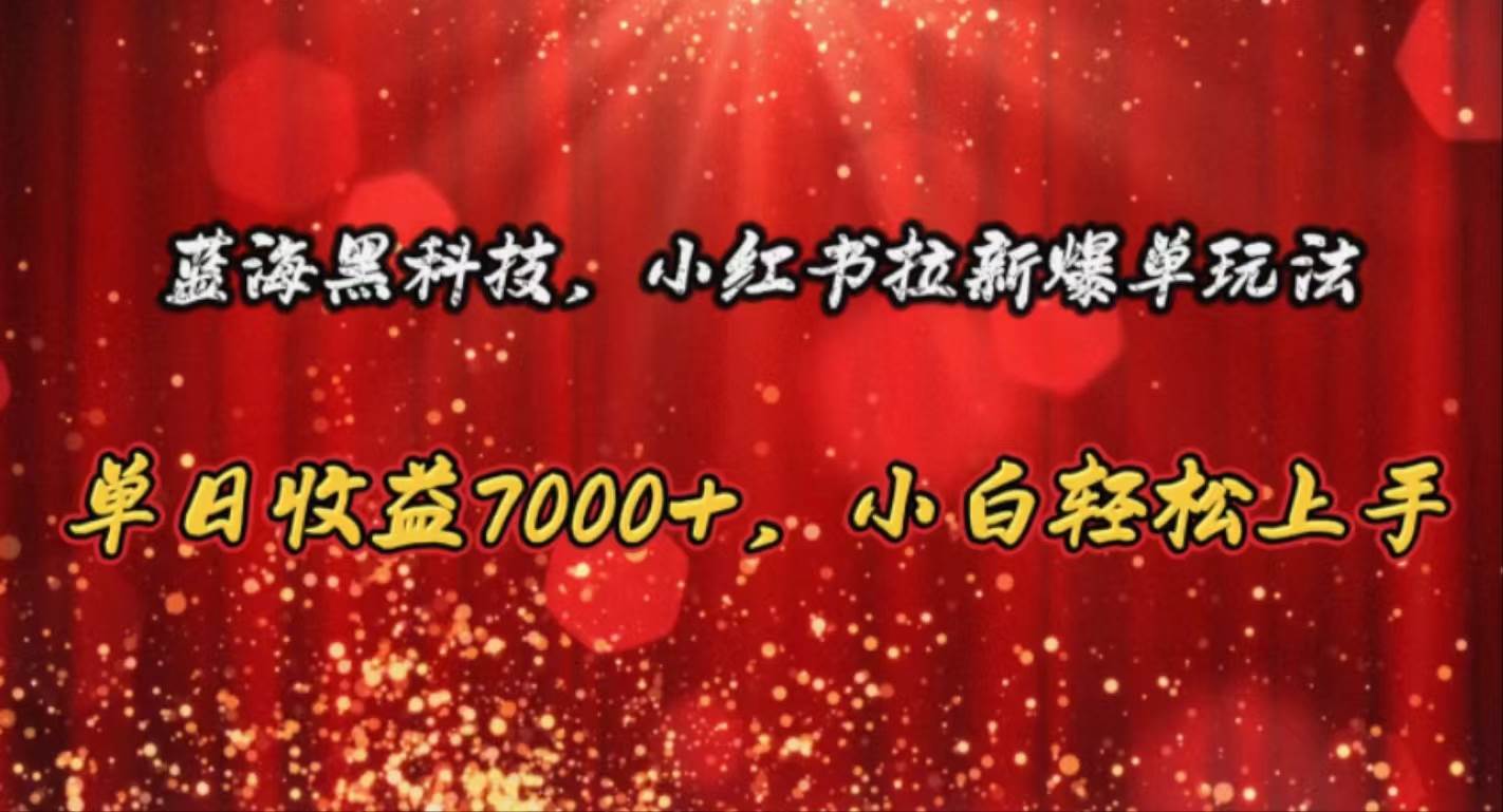 蓝海黑科技，小红书拉新爆单玩法，单日收益7000+，小白轻松上手创业经验分享-网创吧-网创项目资源站-副业项目-创业项目-搞钱项目创业经验分享