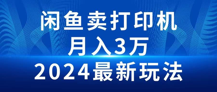 2024闲鱼卖打印机，月入3万2024最新玩法创业经验分享-网创吧-网创项目资源站-副业项目-创业项目-搞钱项目创业经验分享
